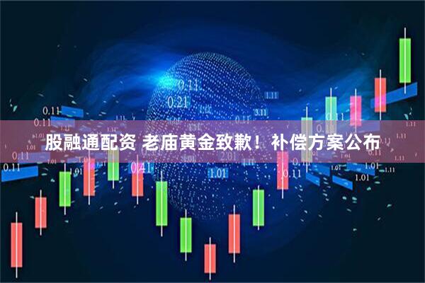 股融通配资 老庙黄金致歉！补偿方案公布