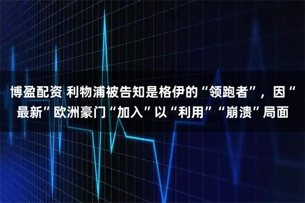 博盈配资 利物浦被告知是格伊的“领跑者”，因“最新”欧洲豪门“加入”以“利用”“崩溃”局面