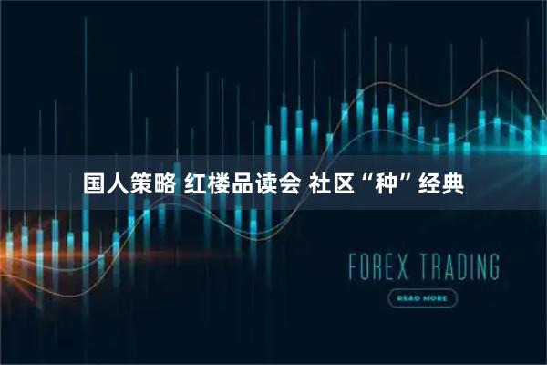 国人策略 红楼品读会 社区“种”经典