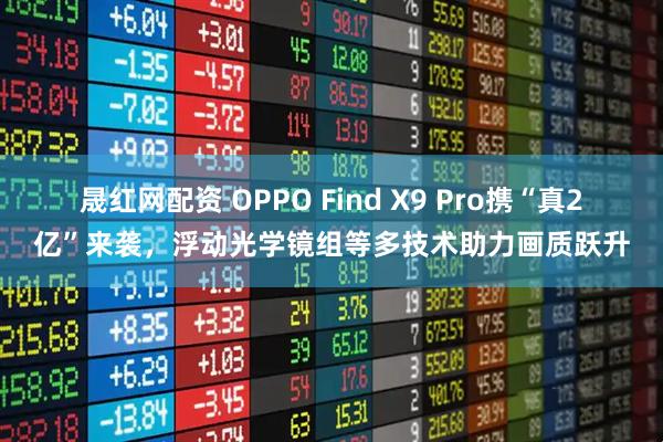 晟红网配资 OPPO Find X9 Pro携“真2亿”来袭，浮动光学镜组等多技术助力画质跃升