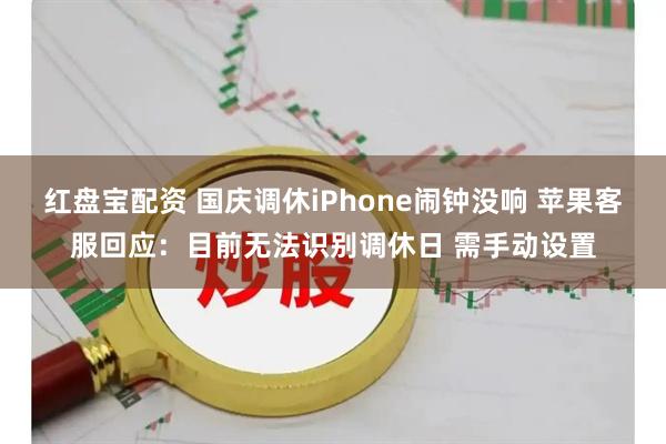 红盘宝配资 国庆调休iPhone闹钟没响 苹果客服回应：目前无法识别调休日 需手动设置