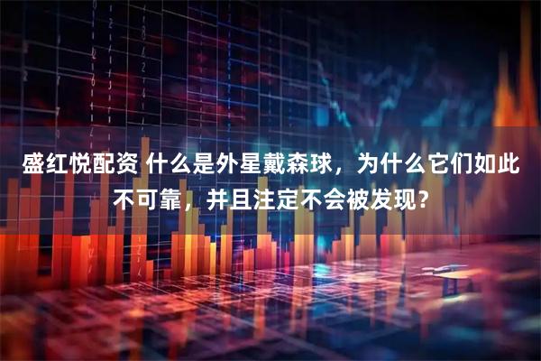 盛红悦配资 什么是外星戴森球，为什么它们如此不可靠，并且注定不会被发现？
