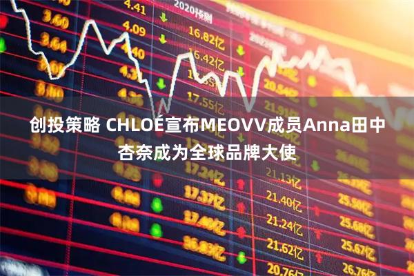 创投策略 CHLOÉ宣布MEOVV成员Anna田中杏奈成为全球品牌大使