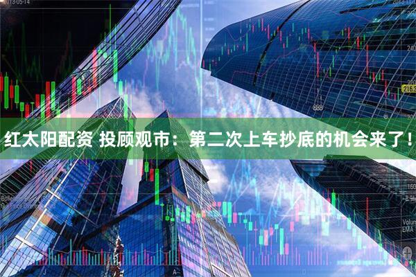 红太阳配资 投顾观市：第二次上车抄底的机会来了！