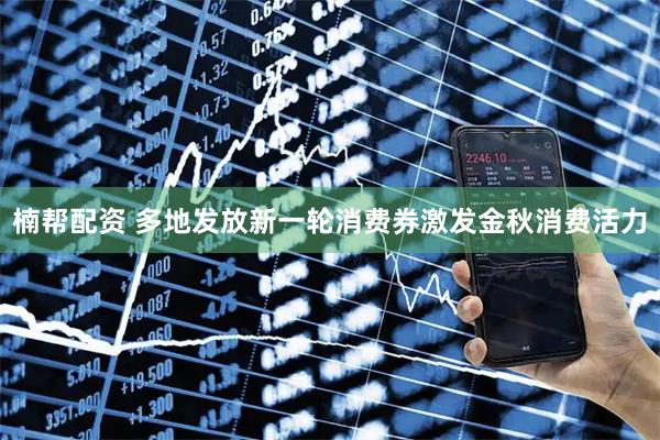 楠帮配资 多地发放新一轮消费券激发金秋消费活力