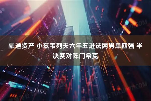 融通资产 小兹韦列夫六年五进法网男单四强 半决赛对阵门希克